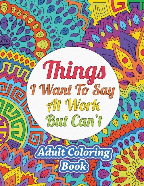 Things I Want To Say At Work But Can't: Adult Coloring Book - Paperback