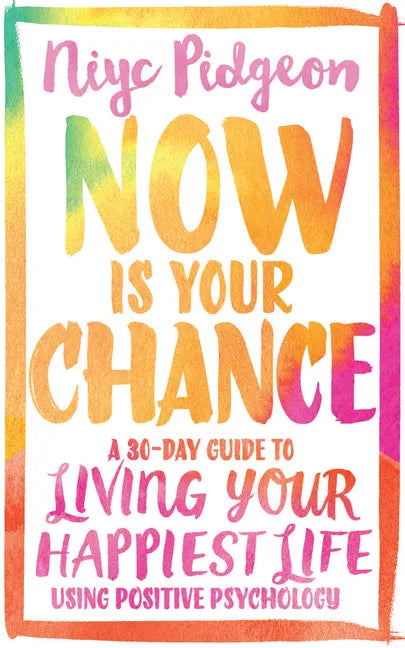 Now Is Your Chance: A 30-Day Guide to Living Your Happiest Life Using Positive Psychology - Paperback