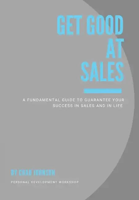 Get Good At Sales: A Fundamental Guide to Guarantee Your Success in Sales and in Life - Hardcover