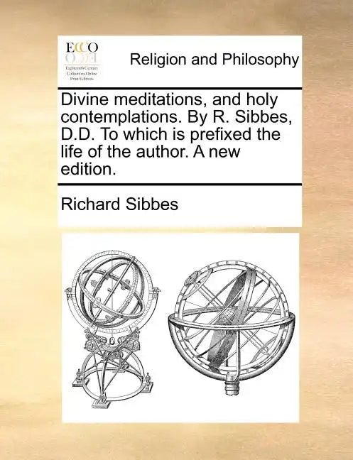 Divine Meditations, and Holy Contemplations. by R. Sibbes, D.D. to Which Is Prefixed the Life of the Author. a New Edition. - Paperback