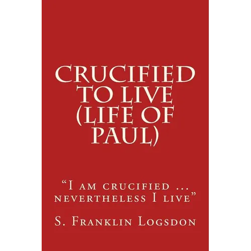 Crucified to Live (Life of Paul): "I am crucified ... nevertheless I live" - Paperback