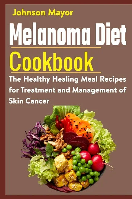 Melanoma Diet Cookbook: The Healthy Healing Meal Recipe for Treatment and Management of Skin Cancer - Paperback