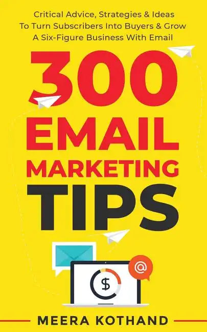 300 Email Marketing Tips: Critical Advice And Strategy To Turn Subscribers Into Buyers & Grow A Six-Figure Business With Email - Paperback