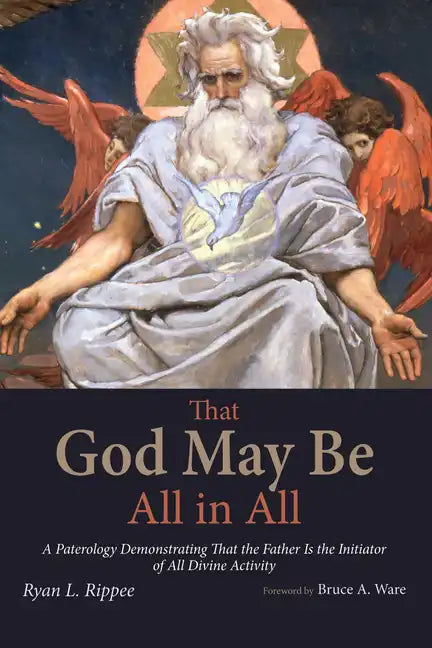 That God May Be All in All: A Paterology Demonstrating That the Father Is the Initiator of All Divine Activity - Hardcover