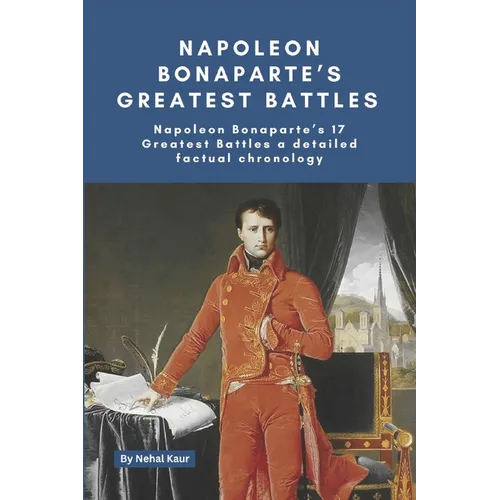 Napoleon Bonaparte's Greatest Battles: Napoleon Bonaparte's 17 Greatest Battles a detailed factual chronology - Paperback