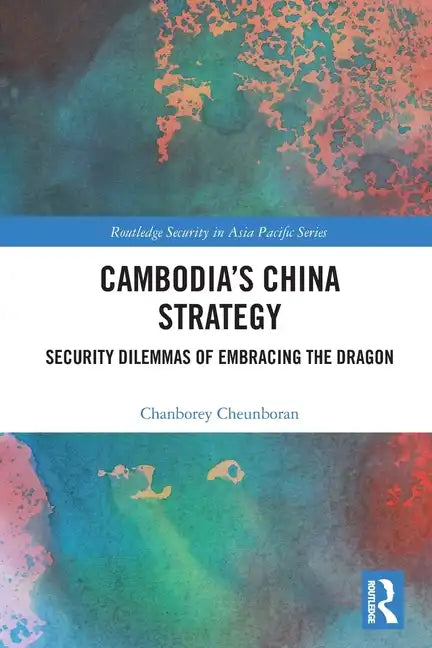 Cambodia's China Strategy: Security Dilemmas of Embracing the Dragon - Paperback