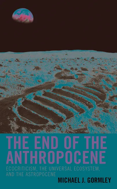 The End of the Anthropocene: Ecocriticism, the Universal Ecosystem, and the Astropocene - Paperback