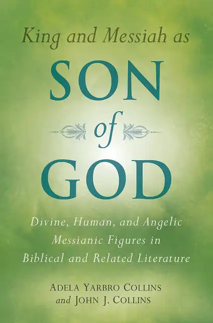 King and Messiah as Son of God: Divine, Human, and Angelic Messianic Figures in Biblical and Related Literature - Paperback