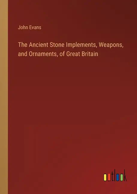 The Ancient Stone Implements, Weapons, and Ornaments, of Great Britain - Paperback