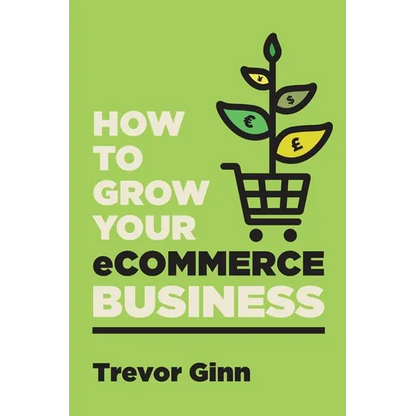How to Grow your eCommerce Business: The Essential Guide to Building a Successful Multi-Channel Online Business with Google, Shopify, eBay, Amazon & F - Paperback
