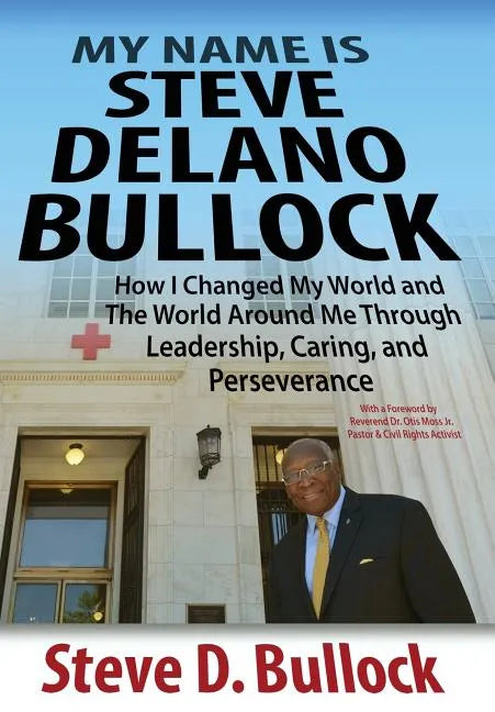 My Name is Steve Delano Bullock: How I Changed My World and The World Around Me Through Leadership, Caring, and Perseverance - Hardcover