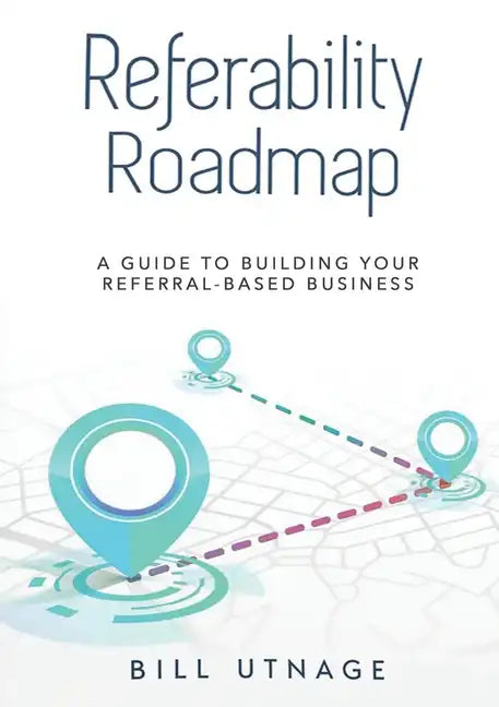 Referability Roadmap: A Guide To Building Your Referral-Based Business - Paperback