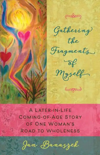 Gathering the Fragments of Myself: A Later-in-Life Coming-of-Age Story of One Woman's Road to Wholeness - Paperback