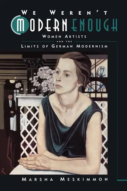 We Weren't Modern Enough: Women Artists and the Limits of German Modernism Volume 25 - Paperback
