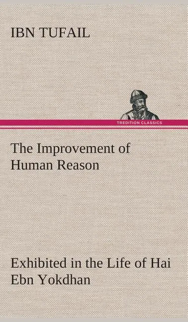 The Improvement of Human Reason Exhibited in the Life of Hai Ebn Yokdhan - Hardcover