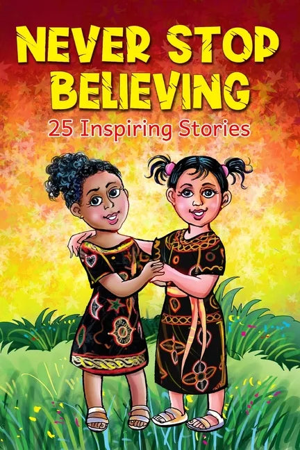 Never Stop Believing: A Collection Of 25 Short Inspiring Stories Of Amazing Girls On Growth Mindset, Teamwork, Friendship, Self Confidence A - Paperback