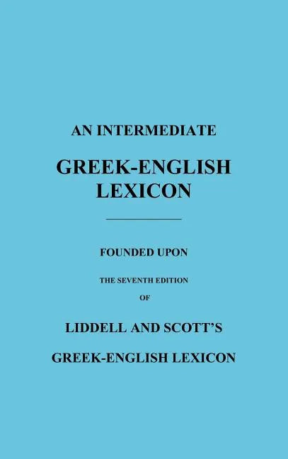 An Intermediate Greek-English Lexicon: Founded Upon the Seventh Edition of Liddell and Scott's Greek-English Lexicon - Hardcover