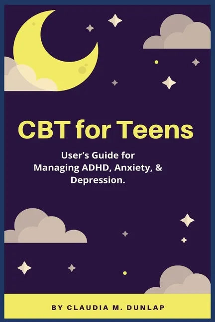 CBT for Teens: User's Guide for Managing ADHD, Anxiety, & Depression. - Paperback