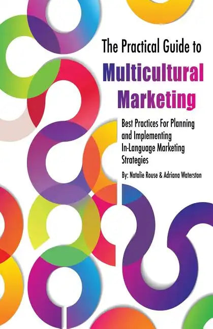 The Practical Guide to Multicultural Marketing: Best Practices for Planning and Implementing In-Language Market Strategies - Paperback
