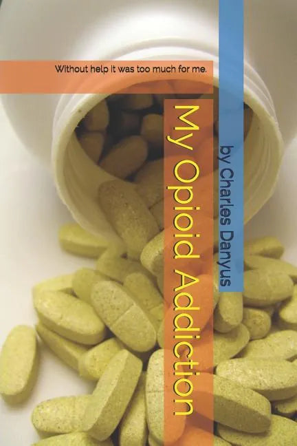 My Opioid Addiction: Without Help It Was Too Much for Me. - Paperback