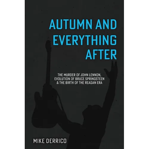 Autumn and Everything After: The Murder of John Lennon, Evolution of Bruce Springsteen and the Birth of the Reagan Era - Paperback