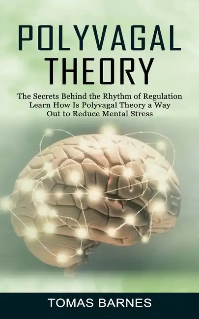 Polyvagal Theory: The Secrets Behind the Rhythm of Regulation (Learn How Is Polyvagal Theory a Way Out to Reduce Mental Stress) - Paperback