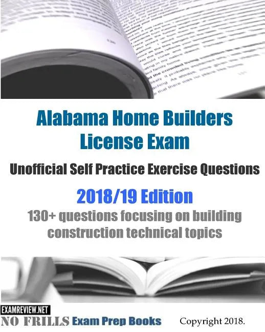 Alabama Home Builders License Exam Unofficial Self Practice Exercise Questions 2018/19 Edition: 130+ questions focusing on building construction techn - Paperback