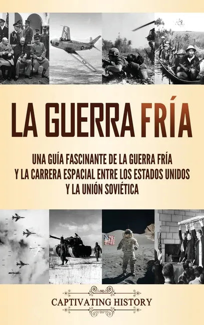 La Guerra Fría: Una guía fascinante de la Guerra Fría y la carrera espacial entre los Estados Unidos y la Unión Soviética - Hardcover