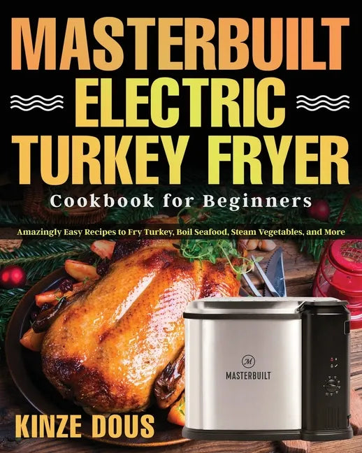 Masterbuilt Electric Turkey Fryer Cookbook for Beginners: Amazingly Easy Recipes to Fry Turkey, Boil Seafood, Steam Vegetables, and More - Paperback