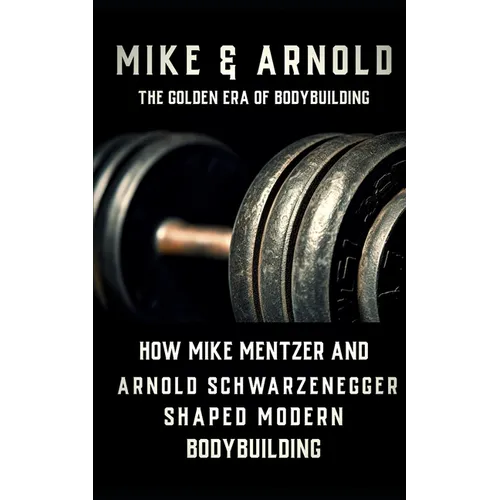 Mike & Arnold: High Intensity Training Versus High Volume Training: How the Schwarzenegger-Mentzer Rivalry Shaped Modern Bodybuilding - Paperback