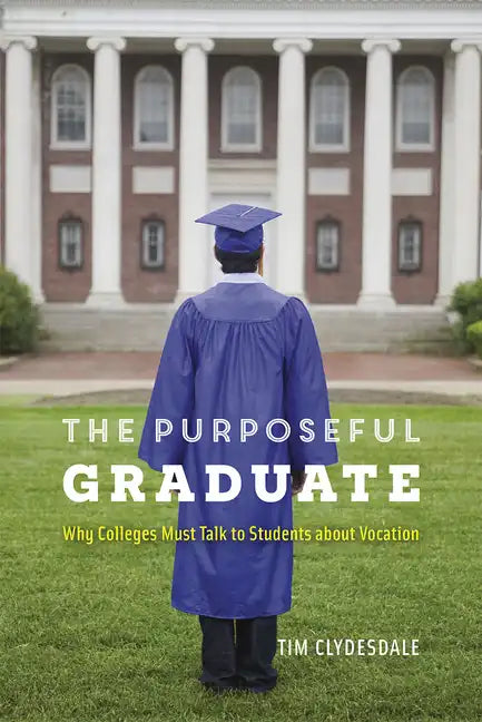 The Purposeful Graduate: Why Colleges Must Talk to Students about Vocation - Paperback