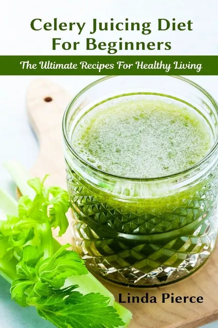 Celery Juicing Diet for Beginners: The Ultimate Recipe for Healthy Living - Paperback