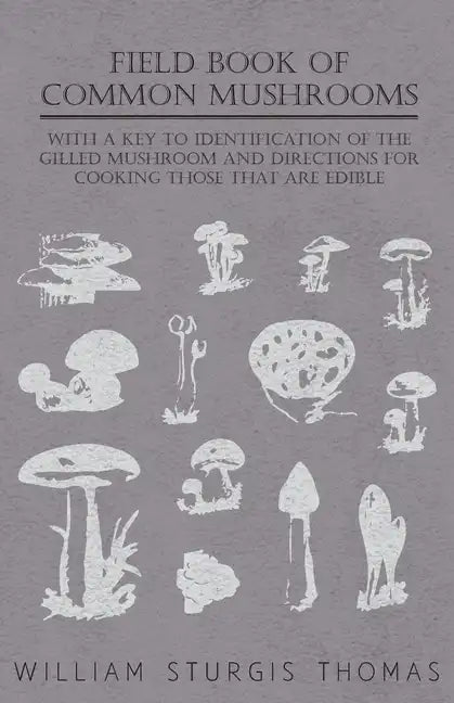 Field Book of Common Mushrooms - With a Key to Identification of the Gilled Mushroom and Directions for Cooking Those That Are Edible - Paperback