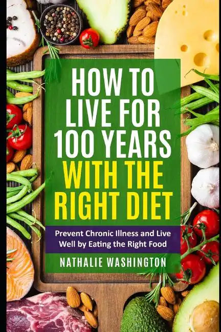 How to Live for 100 Years With The right Diet: Prevent Chronic Illness and Live Well by Eating the Right Food - Paperback