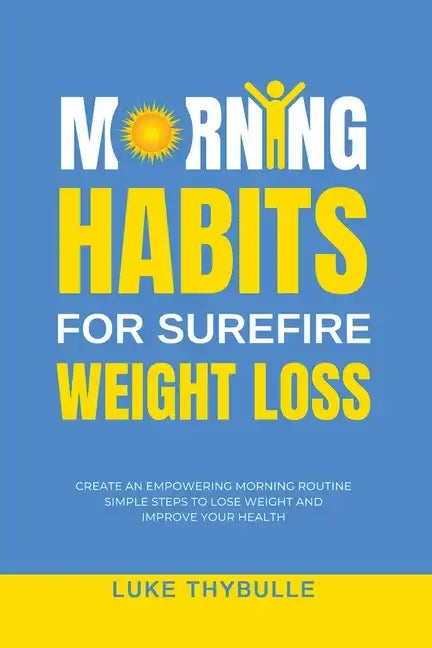 Morning Habits For Surefire Weight Loss: Create An Empowering Morning Routine, Simple Steps To Lose Weight And Improve Your Health - Paperback