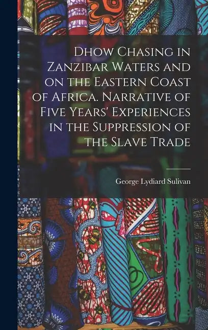 Dhow Chasing in Zanzibar Waters and on the Eastern Coast of Africa. Narrative of Five Years' Experiences in the Suppression of the Slave Trade - Hardcover