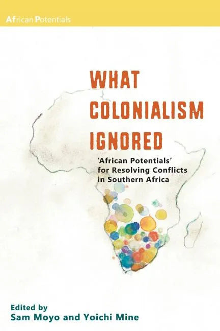 What Colonialism Ignored. 'African Potentials' for Resolving Conflicts in Southern Africa - Paperback