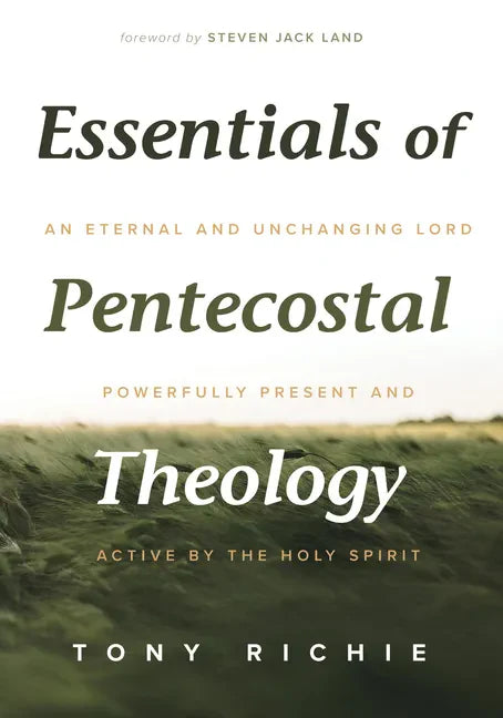 Essentials of Pentecostal Theology: An Eternal and Unchanging Lord Powerfully Present & Active by the Holy Spirit - Paperback
