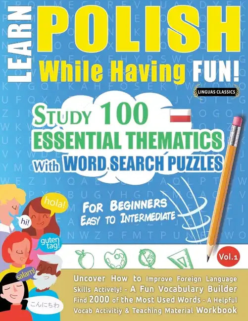 Learn Polish While Having Fun! - For Beginners: EASY TO INTERMEDIATE - STUDY 100 ESSENTIAL THEMATICS WITH WORD SEARCH PUZZLES - VOL.1 - Uncover How to - Paperback