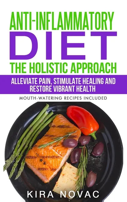 Anti-Inflammatory Diet: The Holistic Approach: Alleviate Pain, Stimulate Healing and Restore Vibrant Health - Hardcover