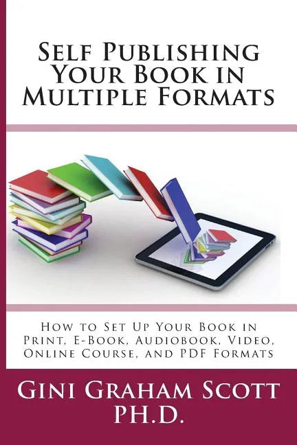 Self-Publishing Your Book in Multiple Formats: How to Set Up Your Book in Print, E-Book, Audiobook, Video, Online Course, and PDF Formats - Paperback