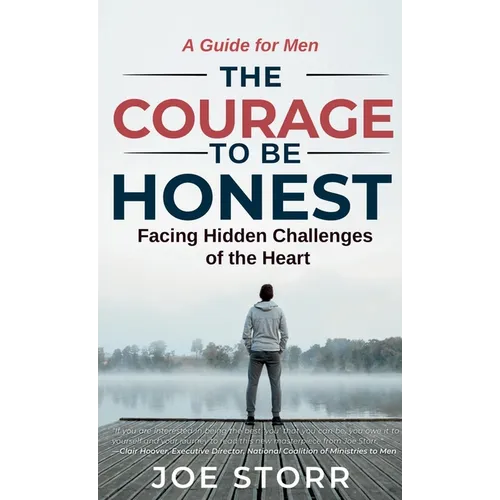 The Courage to Be Honest: Facing Hidden Challenges of the Heart, A Guide for Men - Hardcover