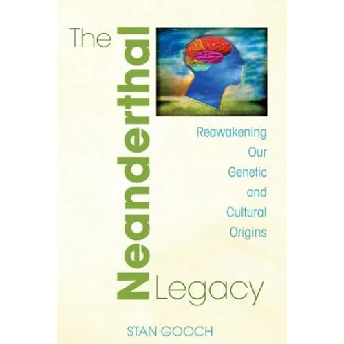 The Neanderthal Legacy: Reawakening Our Genetic and Cultural Origins - Paperback