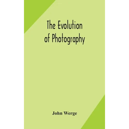 The Evolution Of Photography: With A Chronological Record Of Discoveries, Inventions, Etc., Contributions To Photographic Literature, And Personal Rem - Hardcover