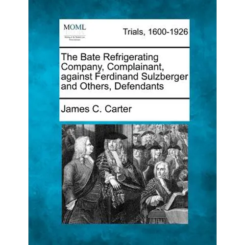 The Bate Refrigerating Company, Complainant, Against Ferdinand Sulzberger and Others, Defendants - Paperback