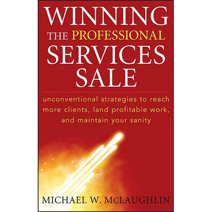 Winning the Professional Services Sale: Unconventional Strategies to Reach More Clients, Land Profitable Work, and Maintain Your Sanity - Hardcover