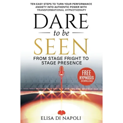 Dare to Be Seen - From Stage Fright to Stage Presence: Ten Easy Steps to Turn your Performance Anxiety into Authentic Power with Transformational Hypn - Paperback