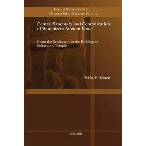 Central Sanctuary and Centralization of Worship in Ancient Israel: From the Settlement to the Building of Solomon's Temple - Paperback