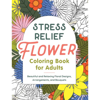 Stress Relief Flower Coloring Book for Adults: Beautiful and Relaxing Floral Designs, Arrangements, and Bouquets - Paperback
