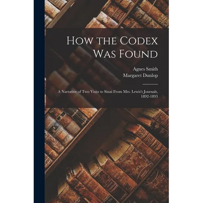 How the Codex Was Found: A Narrative of Two Visits to Sinai From Mrs. Lewis's Journals, 1892-1893 - Paperback